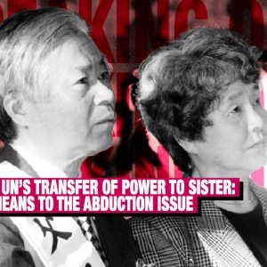 speaking-out-kim-jong-uns-transfer-of-power-to-sister-what-it-means-to-the-abduction-issue