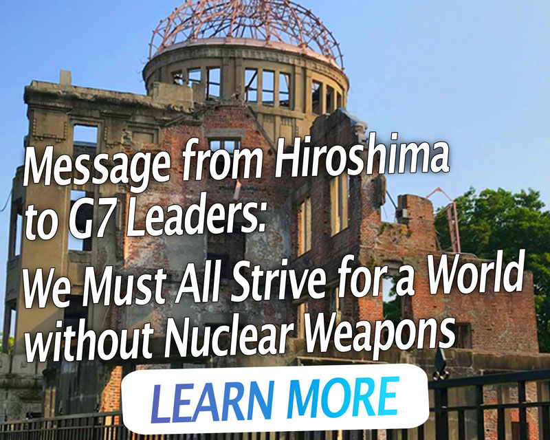 Message from Hiroshima to G7 Leaders: We Must All Strive for a World without Nuclear Weapons