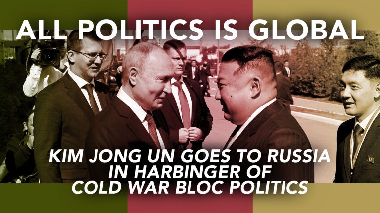 all-politics-is-global-kim-jong-un-goes-to-russia-in-harbinger-of-cold-war-bloc-politics-featured